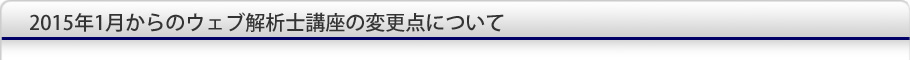 2015年1月からのウェブ解析士講座の変更点について